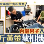 走私黄金|精心塑形塞入相机镜头 台男越南机场闯关被逮