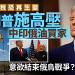 中美關稅戰|特朗普施壓俄油買家 擬仿效對印措施對中國加征關稅