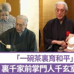 日本茶道里千家|前掌门人千玄室逝世“一碗茶里育和平”致力日中友好
