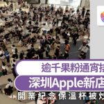 深圳Apple新店開業|逾千人通宵排隊 開業紀念保溫杯被炒到¥580