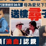六代單傳︱愛兒被拐26年 母懸賞上海市區房尋子 7男願「滴血」認親