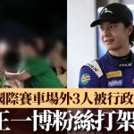 王一博粉絲疑「爭應援地盤」互毆被拘 上海國際賽車場外變「戰場」|有片