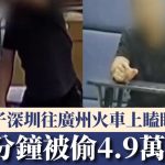 CCTV直擊|男子深圳往廣州火車上瞌眼瞓 僅5分鐘被偷4.9萬現金