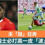 世界盃2026|末「路」狂奔 瑞士必打高一皮「波」