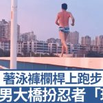湖北泳裤男“玩命”大桥栏杆跑步 网民:人不能吃太饱︱有片