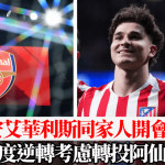 西甲│祖利安艾华利斯同家人开会5小时 态度逆转考虑转投阿仙奴