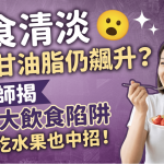 饮食清淡三酸甘油脂仍飙升?营养师揭4大饮食陷阱 常吃水果也中招!